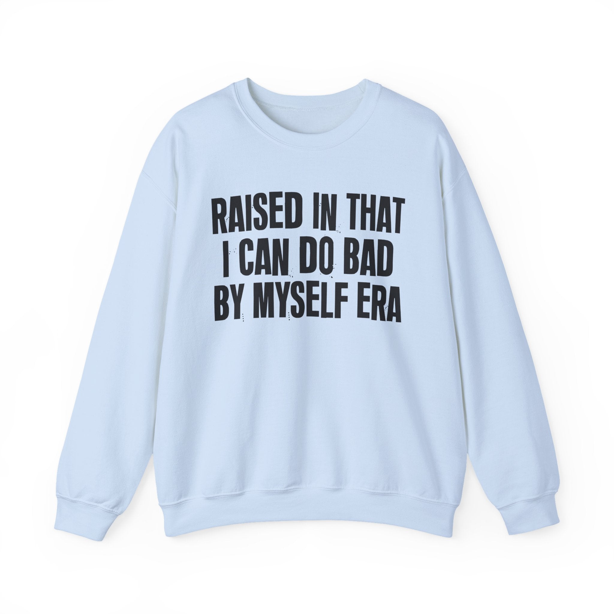Raised In That I Can Do Bad By Myself Era — Humorous Growing Up Graphic Sweatshirt