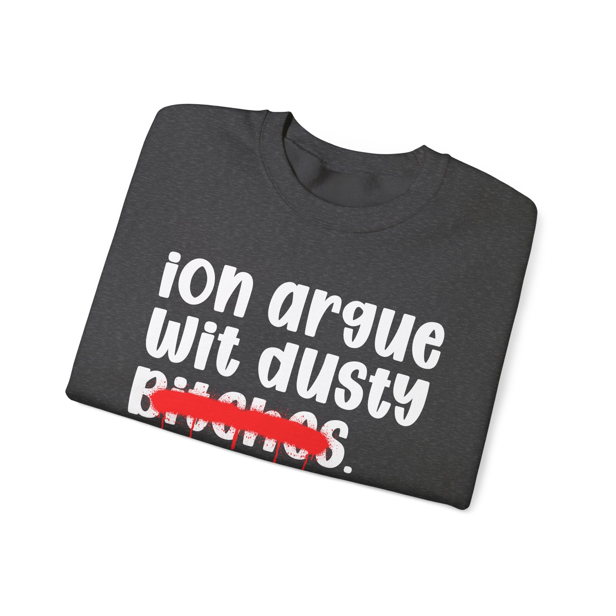 ION (I Don't) Argue With Dusty Bitches - Funny Statement Sweatshirt