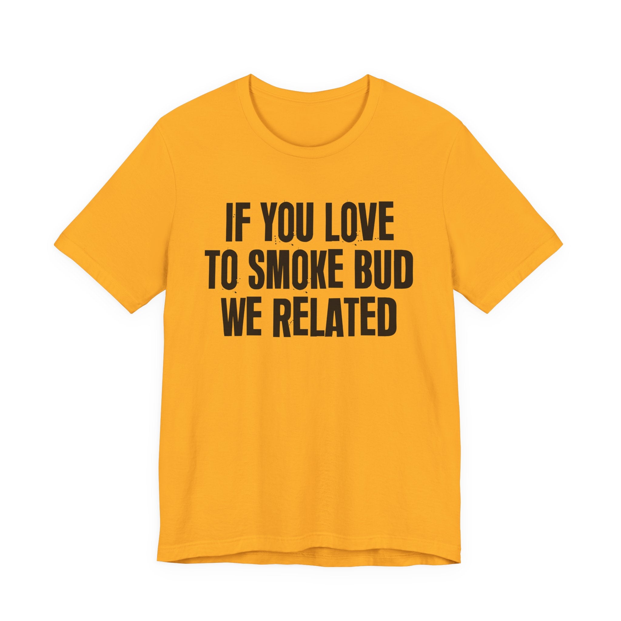 If You Love To Smoke Bud We Related — Funny Cannabis Lovers Tee Shirt
