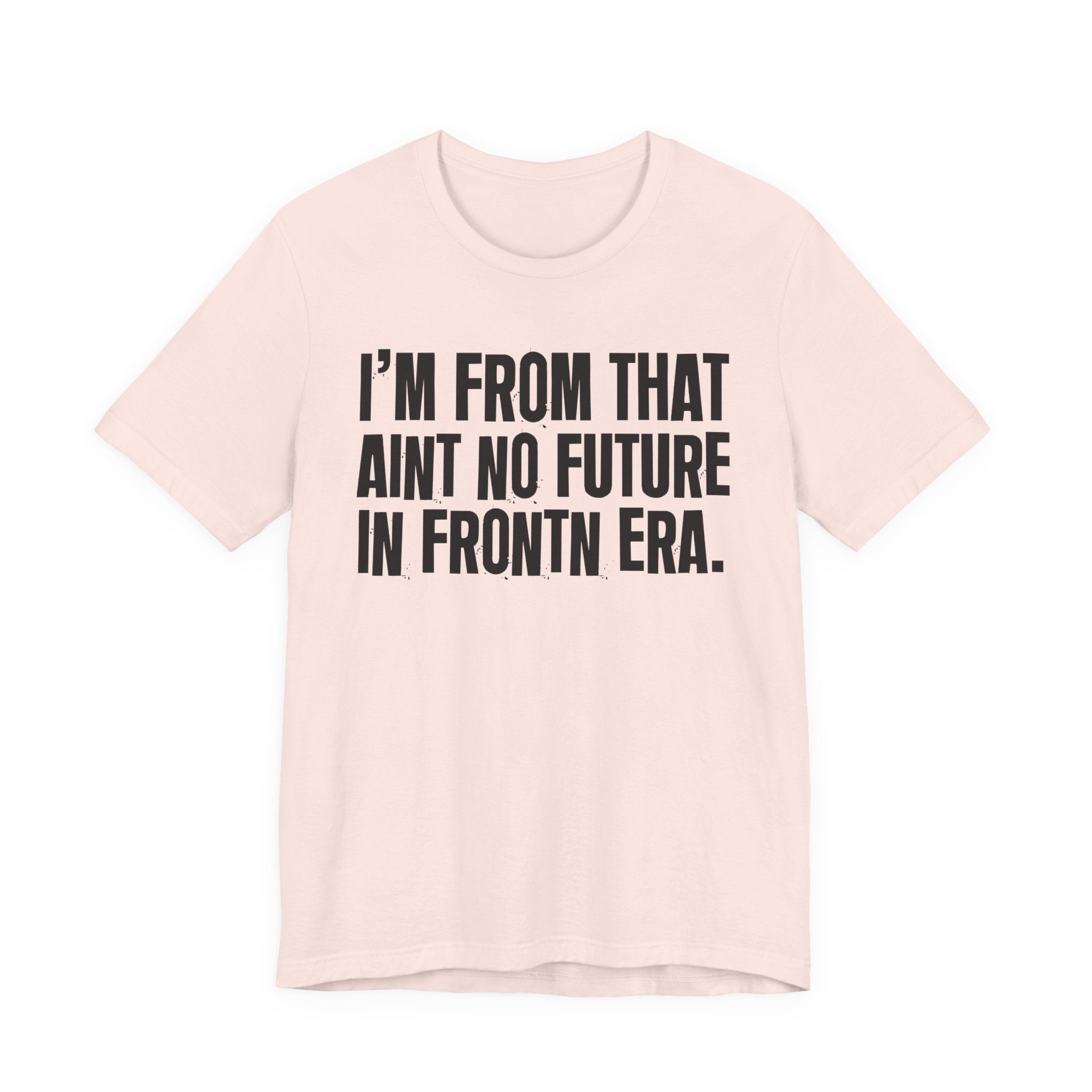 I'm From That Ain't No Future In Frontn Era - Funny Growing Up Tee