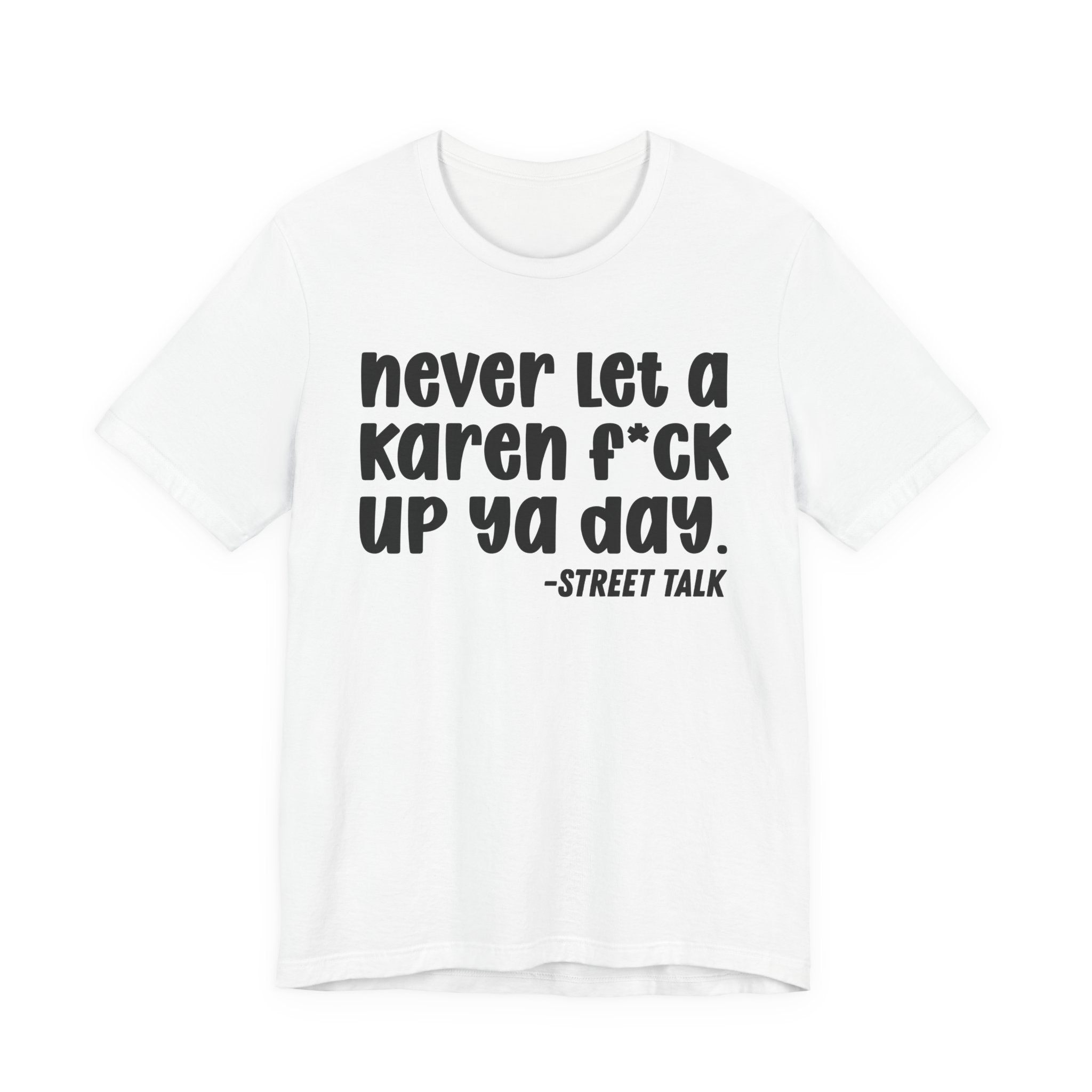 Never Let a Karen  Fuck Up Ya Day - Sarcastic Statement Tee Shirt