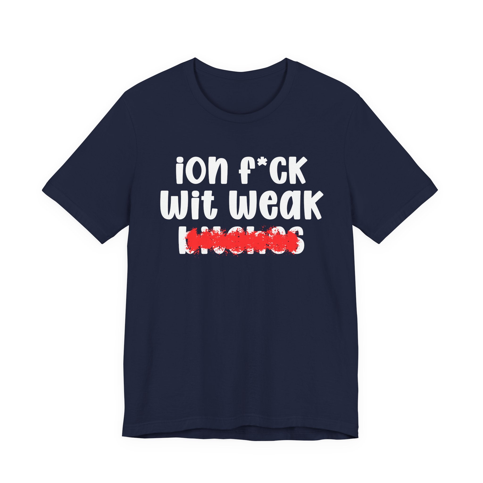 ION (I Don't) FUCK WIT WEAK BITCHES — Bold Sarcastic Graphic T-Shirt