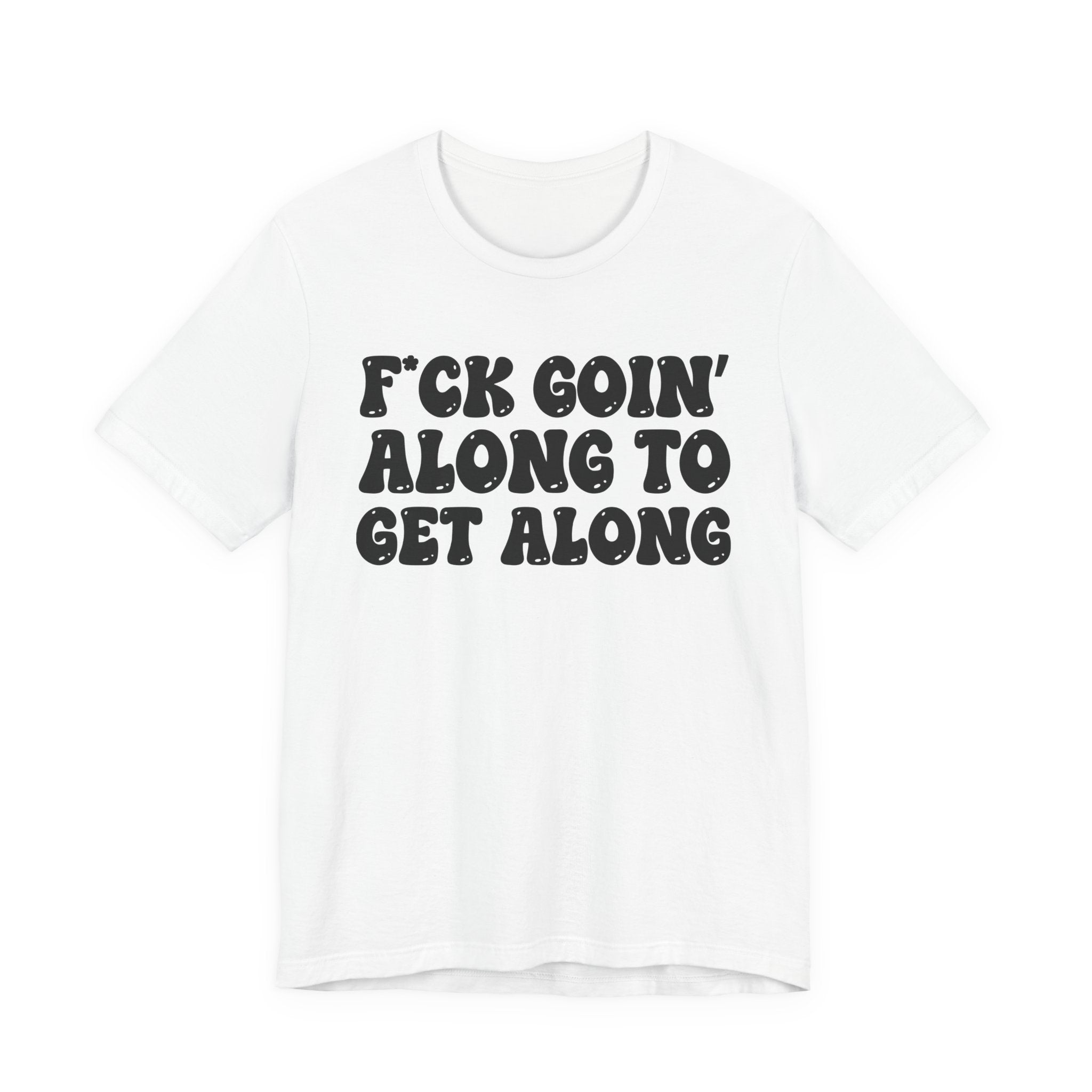 Fuck Goin' Along To Get Along — Bold Statement T‑Shirt
