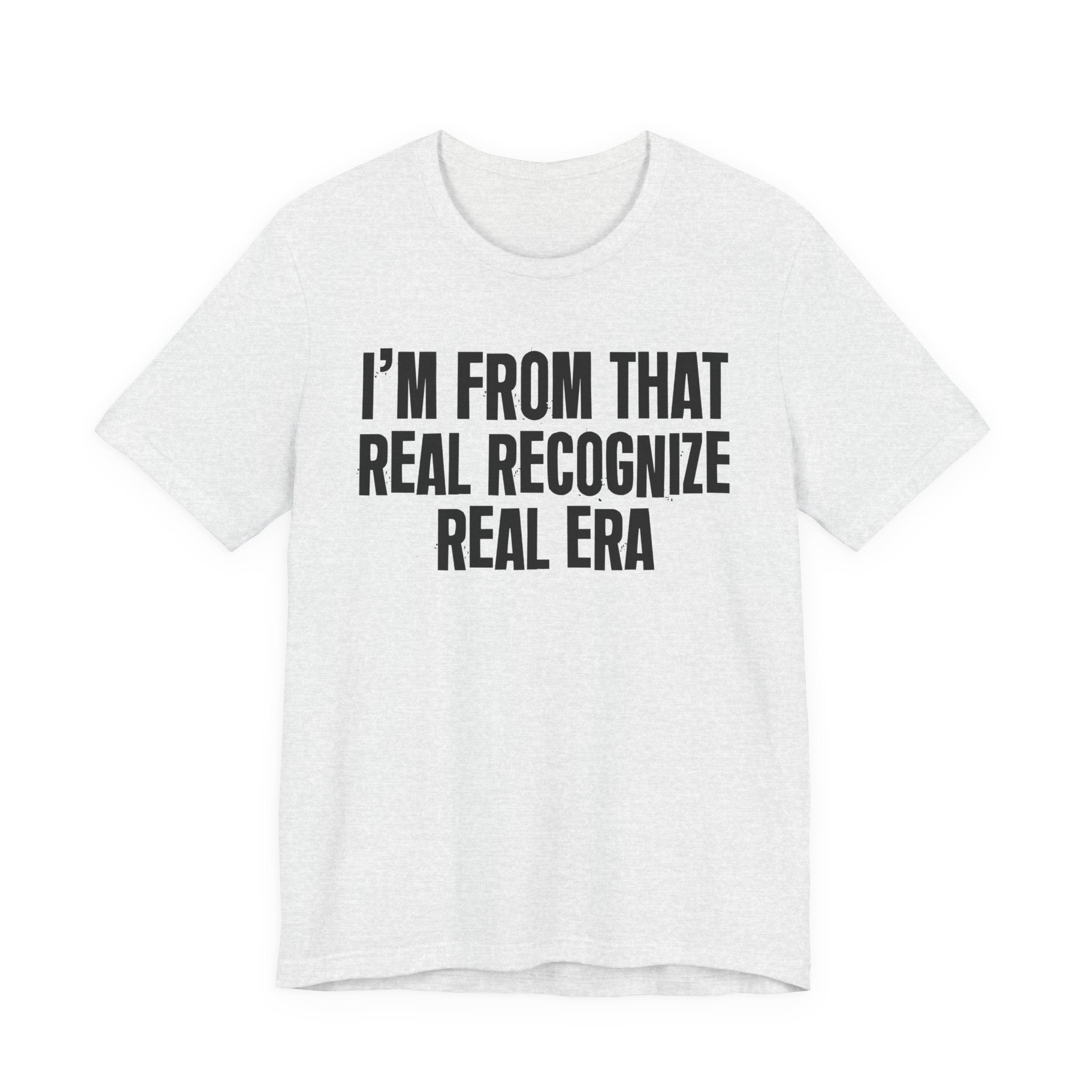 I'm From That Real Recognize Real Era - Funny Growing Up Tee