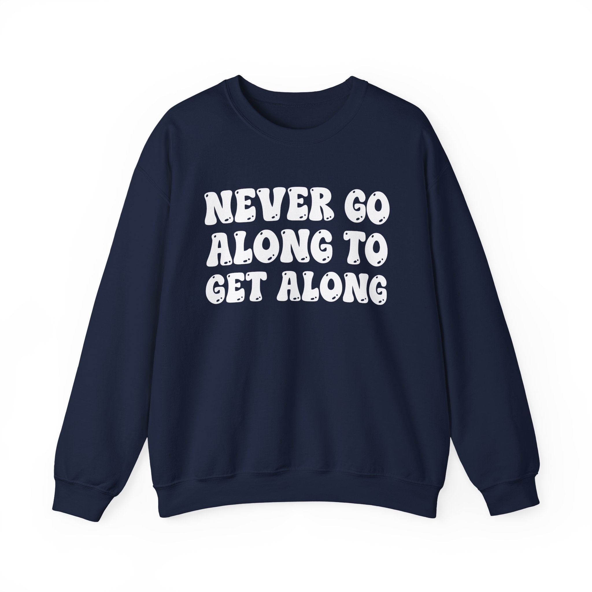 Never Go Along To Get Along – Funny Sarcastic Graphic Sweatshirt