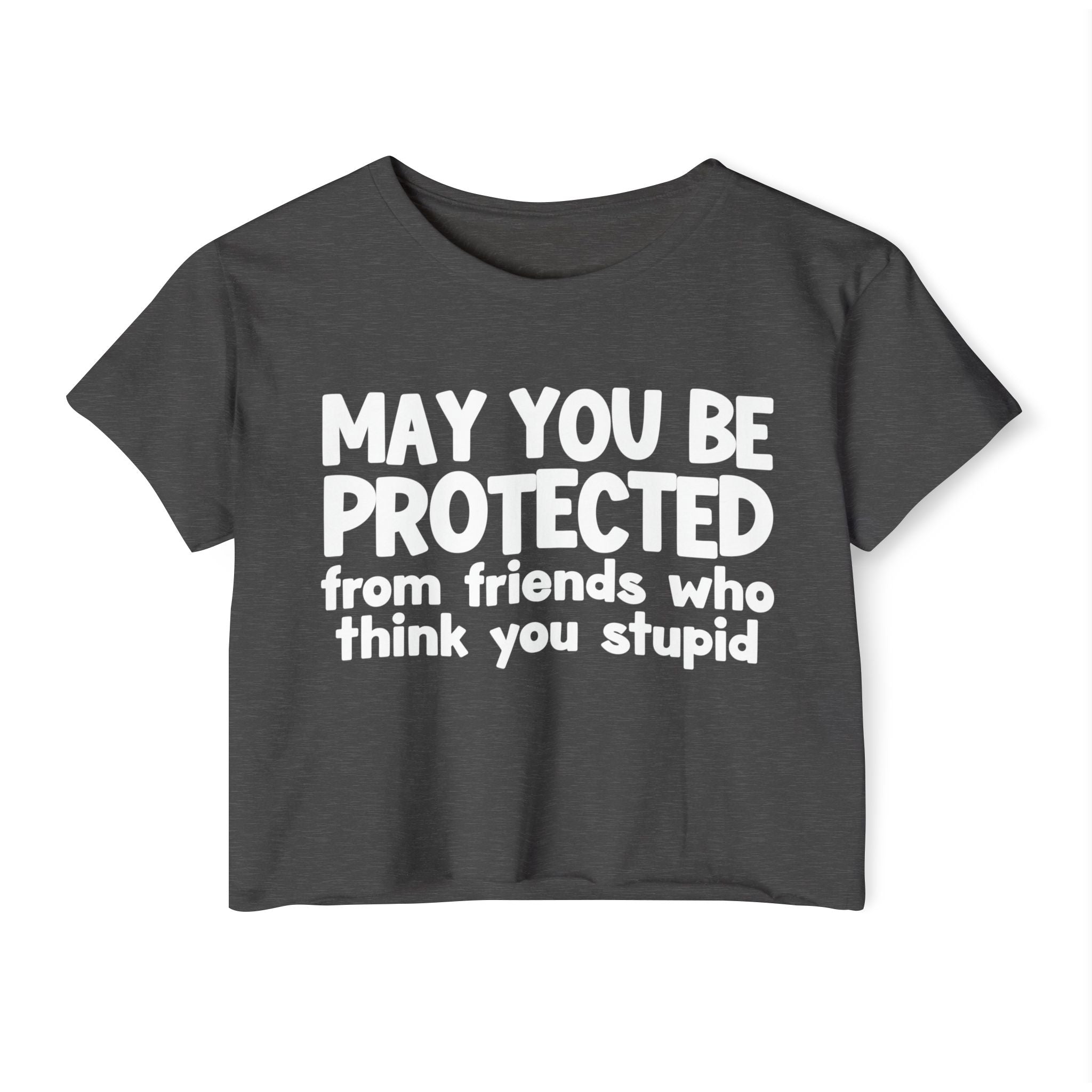 May You Be Protected From Friends Who Think You Stupid - Funny Sarcastic Prayer Crop Top