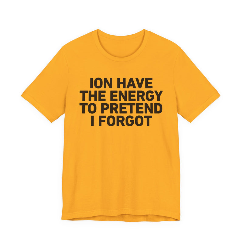 I Don’t Have the Energy to Pretend I Forgot - Funny Energy Statement T-Shirt