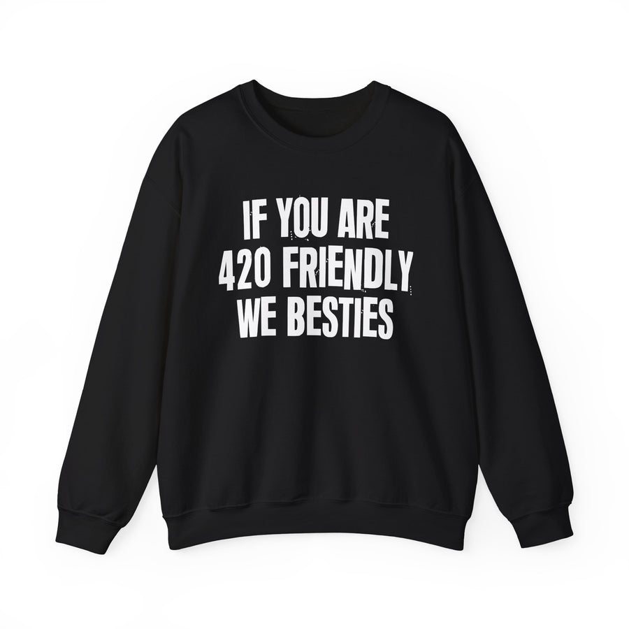 If You Are 420 Friendly We Besties — Sweatshirt front flat-lay: “IF YOU ARE 420 FRIENDLY WE BESTIES” in bold printed block lettering. Street Talk Designs 420-friendly statement apparel.