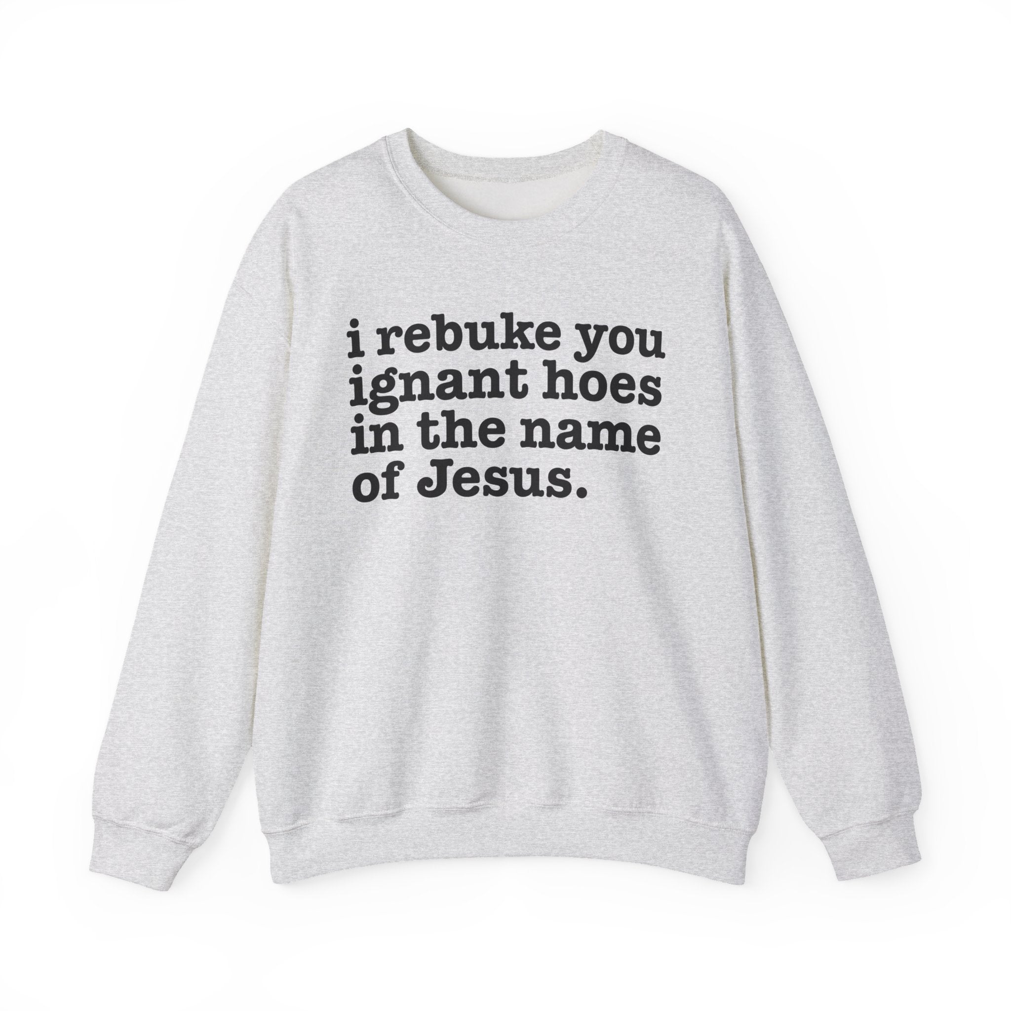 I Rebuke You Ignant Hoes in the Name of Jesus - Christian Humor Sweatshirt