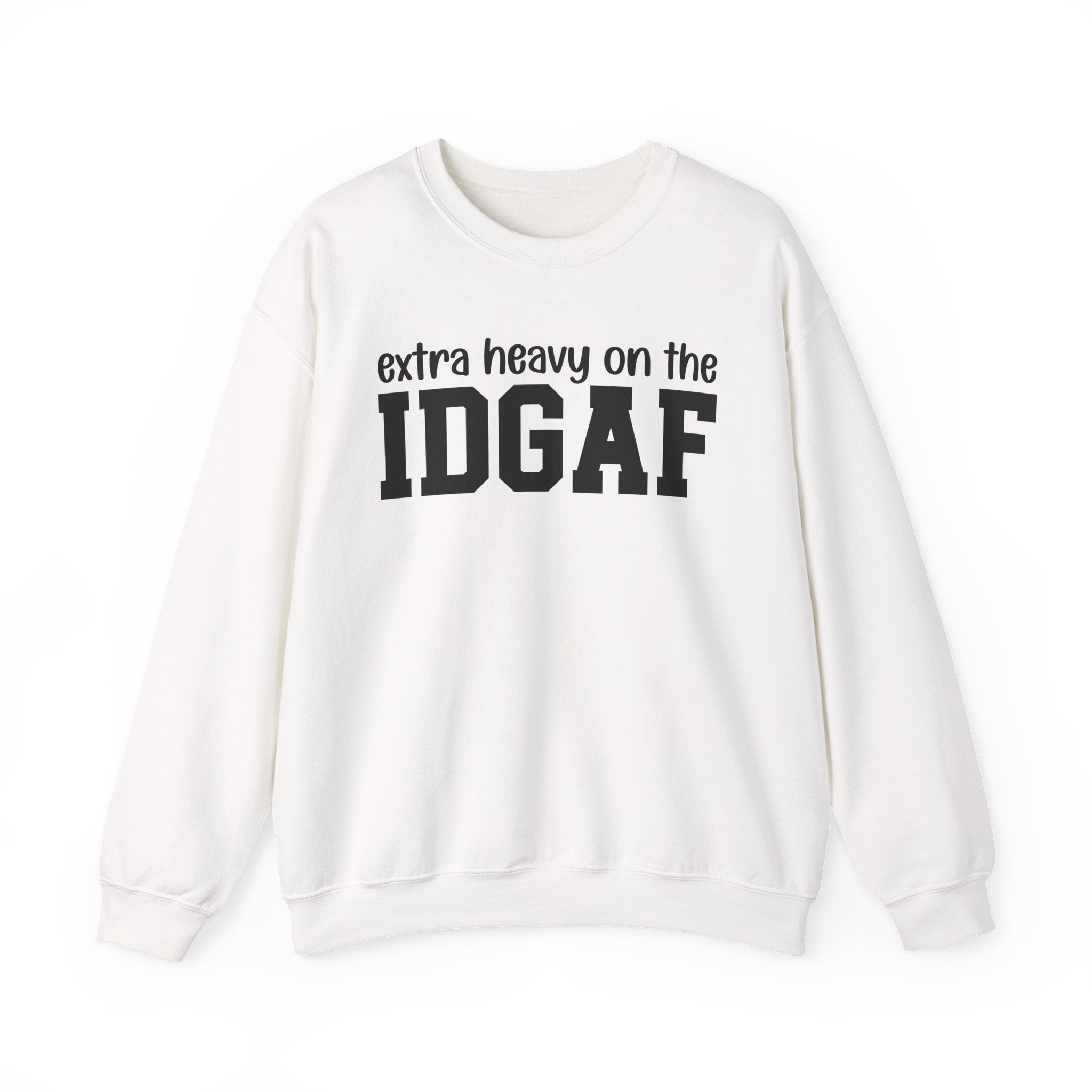 Extra Heavy on the IDGAF — Sweatshirt