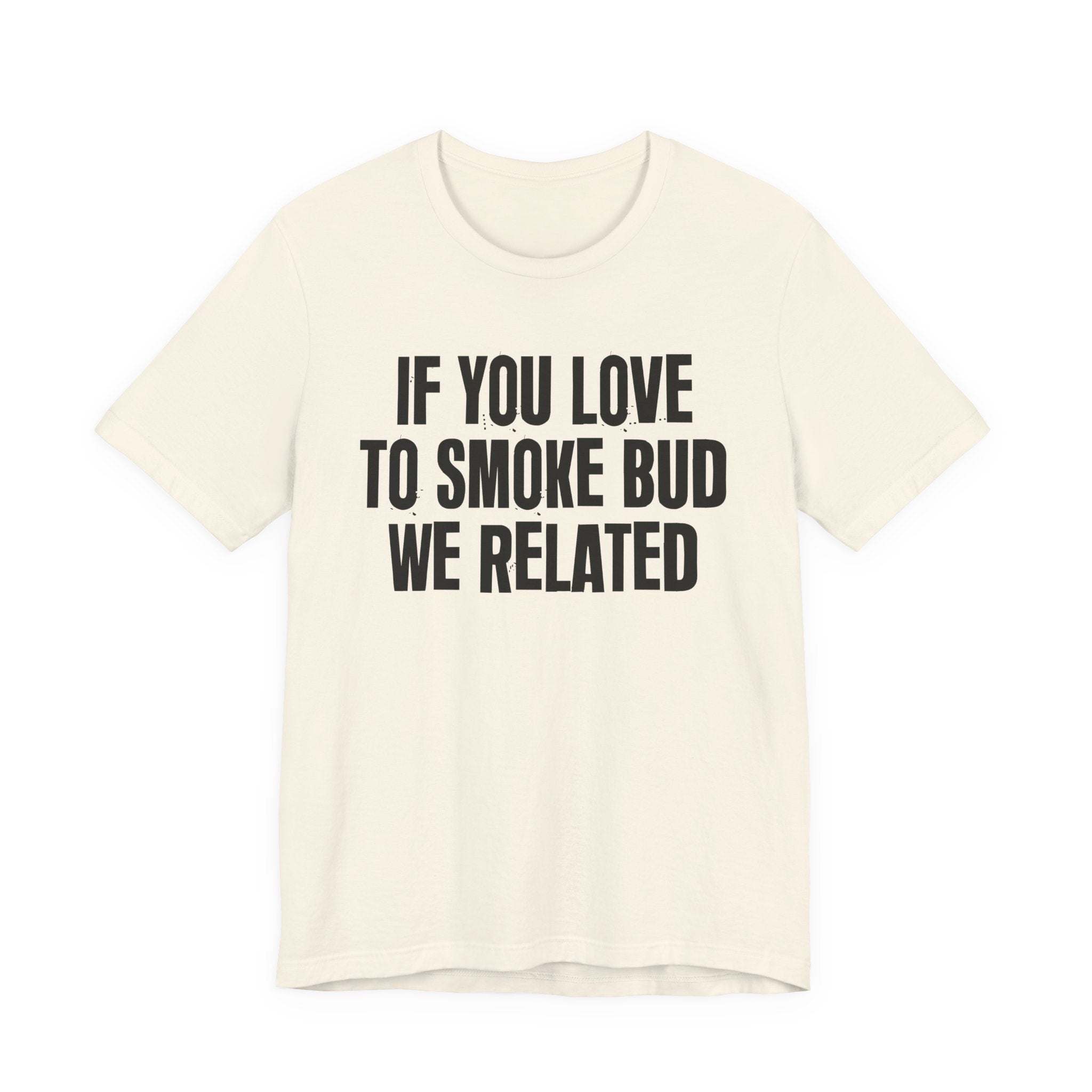 If You Love To Smoke Bud We Related — Funny Cannabis Lovers Tee Shirt