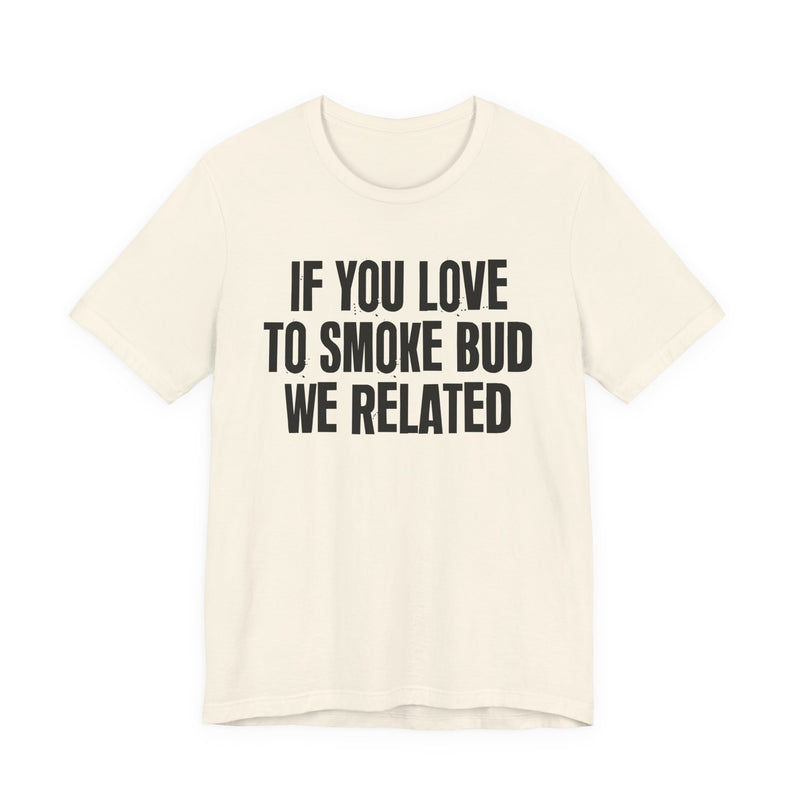 If You Love To Smoke Bud We Related — Funny Cannabis Lovers T-Shirt