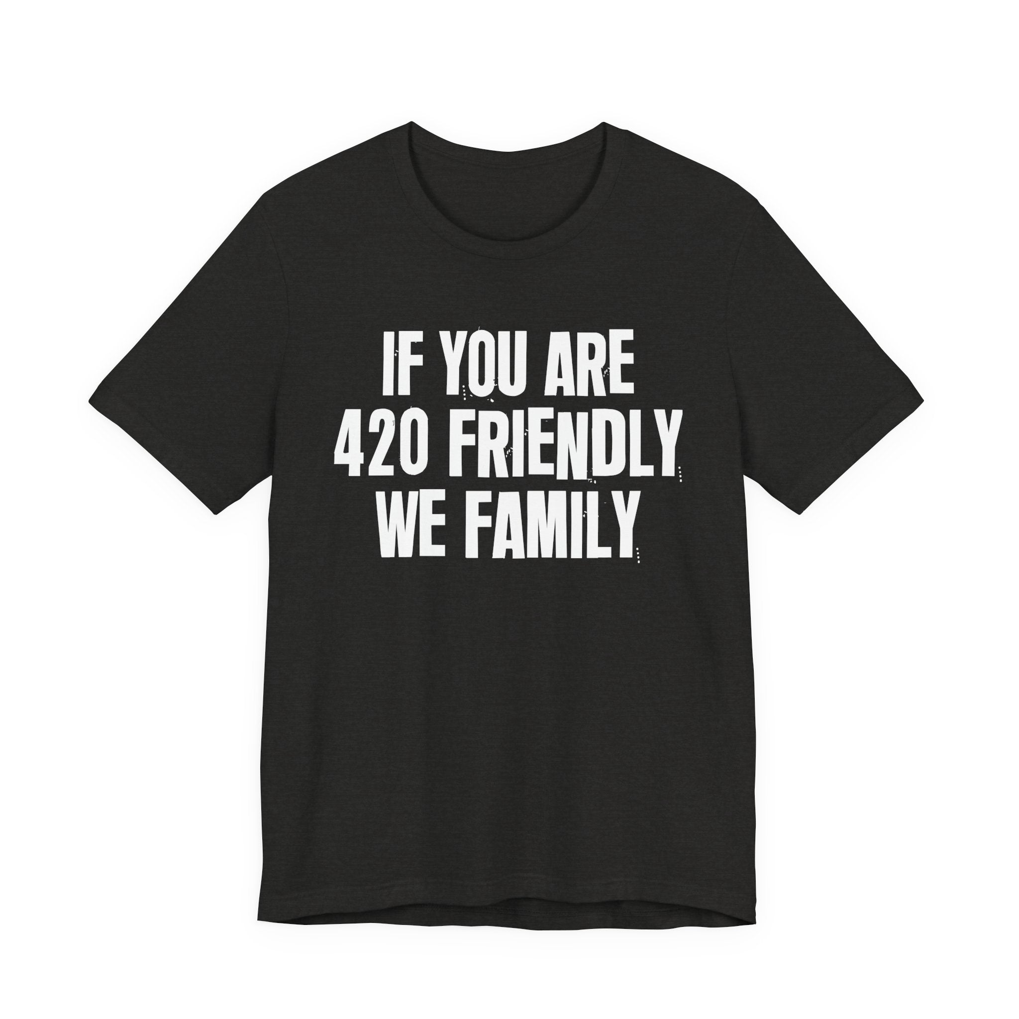 If You Are 420 Friendly We Family — Funny Cannabis Lovers Tee Shirt