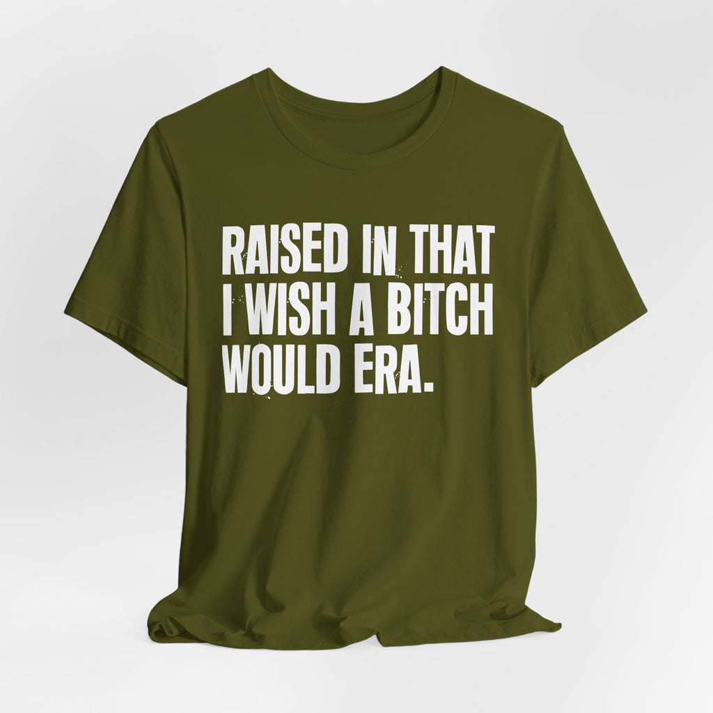 Raised In That I Wish A Bitch Would Era - Funny Back In The Day Statement Tee Shirt