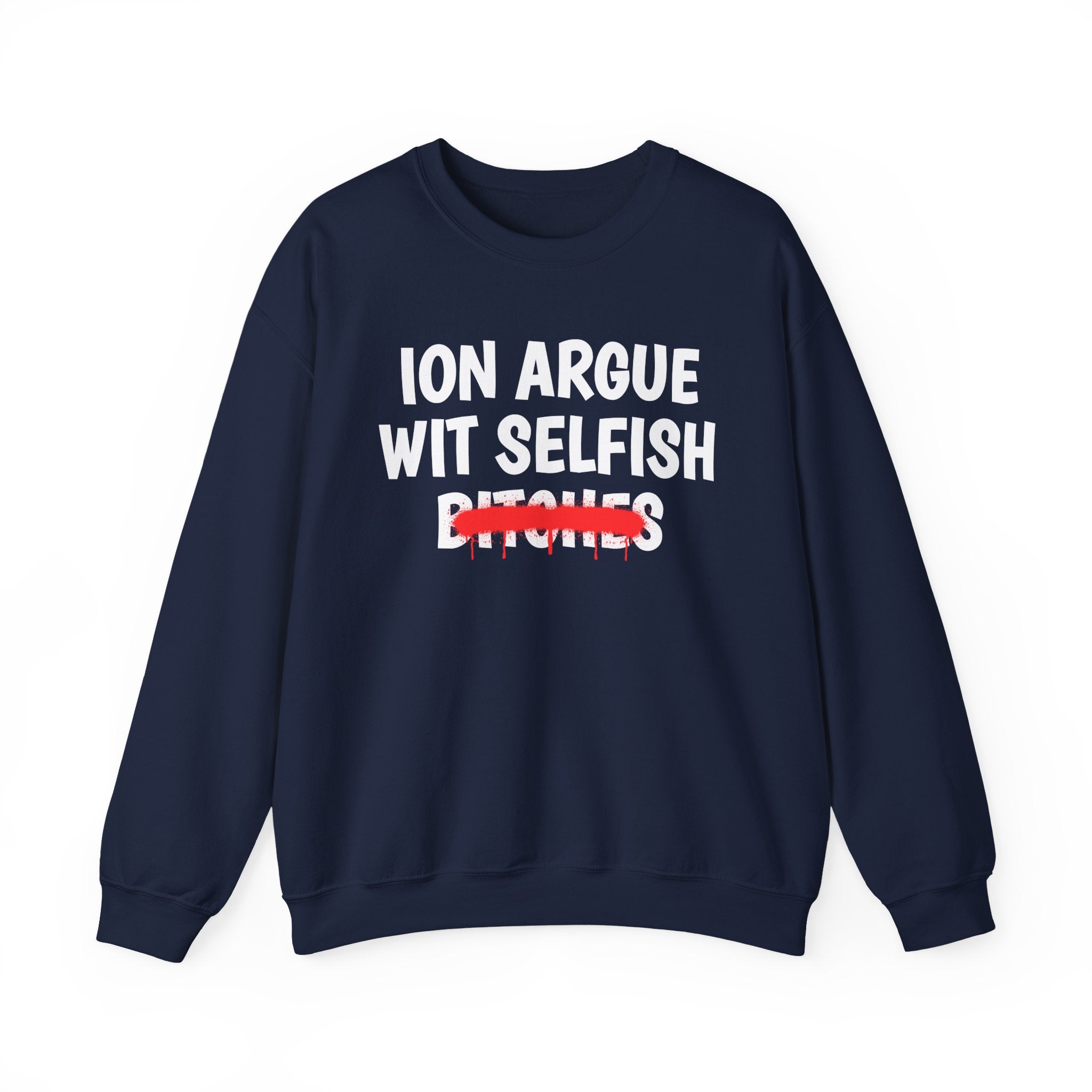 ION (I Don't) Argue Wit Selfish Bitches — Funny Statement Sweatshirt