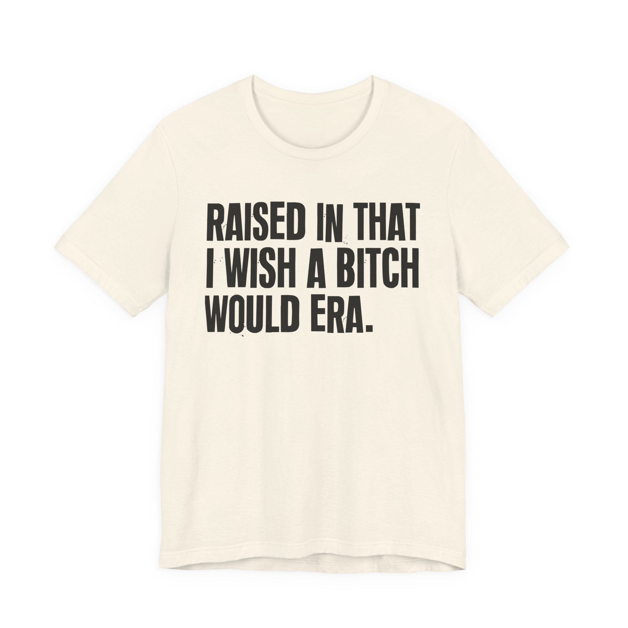 Raised In That I Wish A Bitch Would Era - Funny Back In The Day Statement Tee Shirt