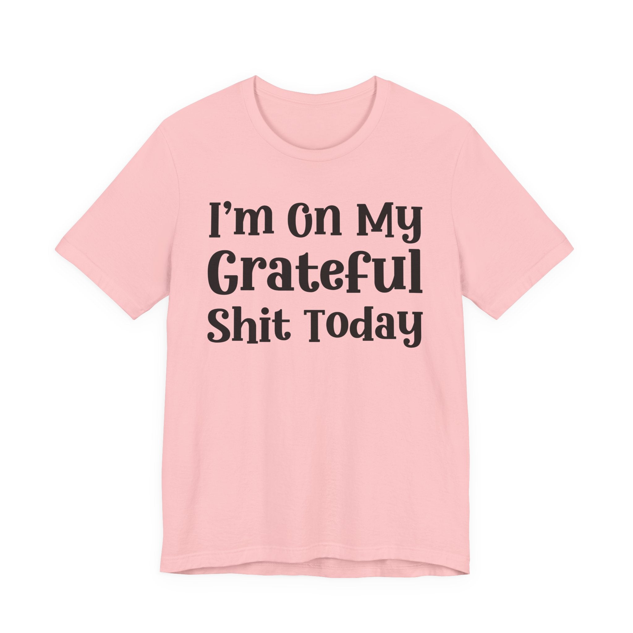 I'm On My Grateful Shit Today T- shirt