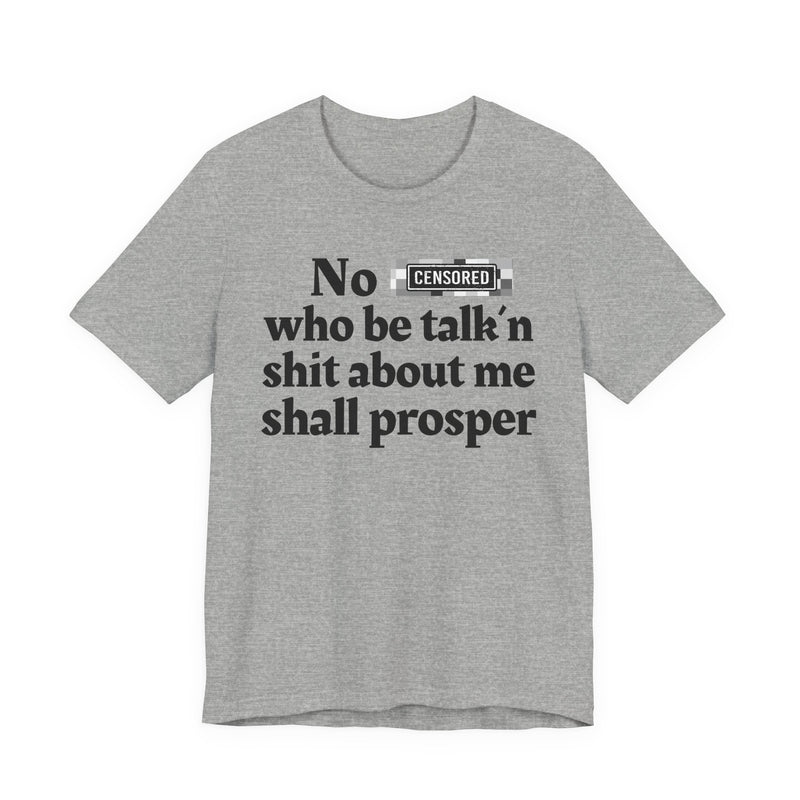 No Bitch Who Be Talk'n Shit About Me Shall Prosper — T-Shirt