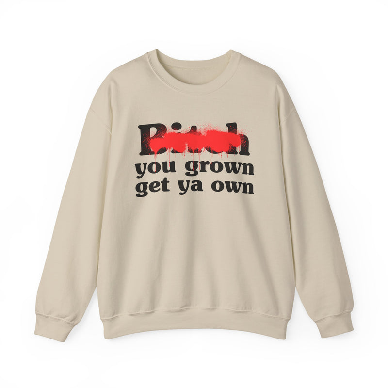 Bitch You Grown Get Ya Own - Sweatshirt