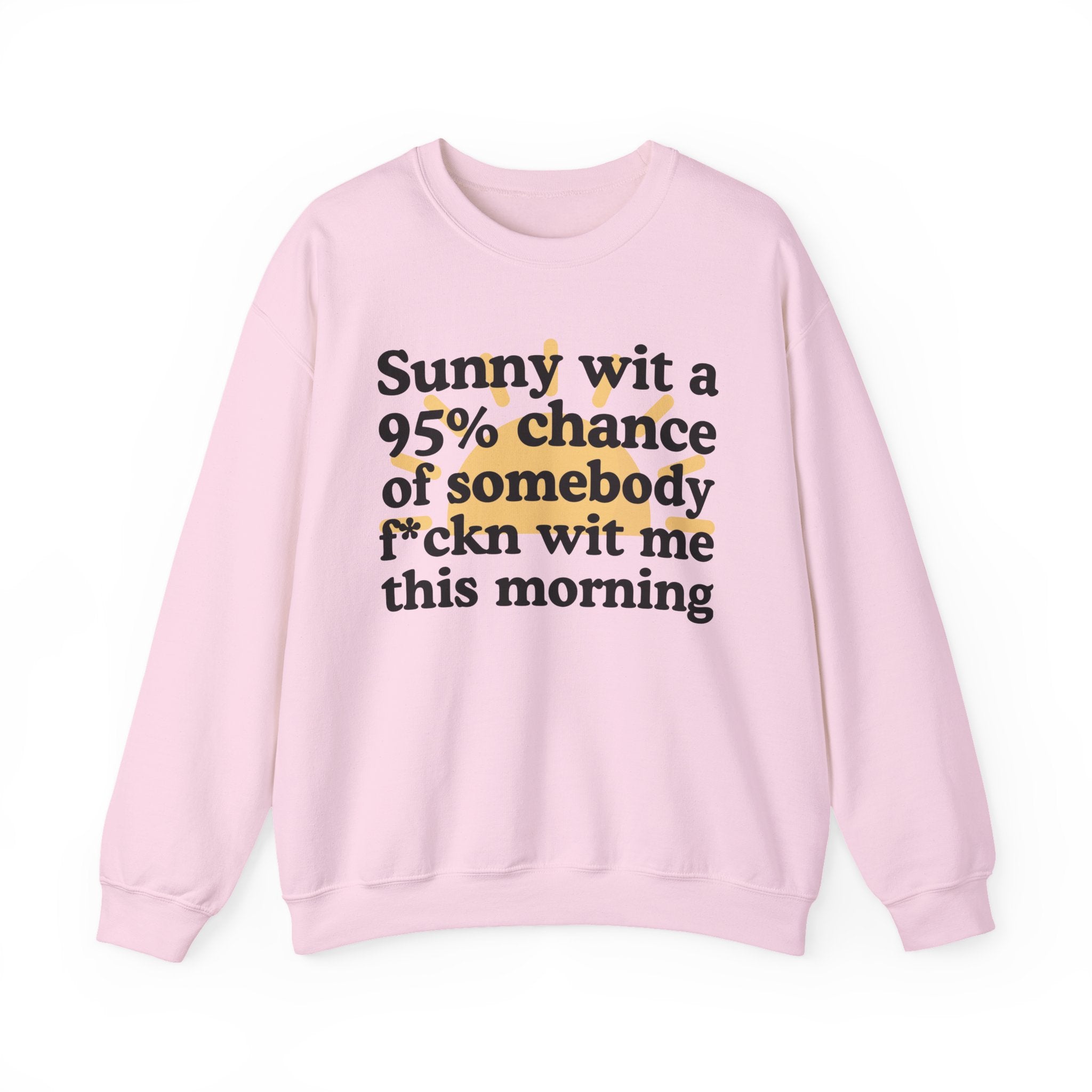 Sunny wit a 95% chance of Somebody Fuckn Wit Me This Morning —  Funny Weather Forecast Sweatshirt