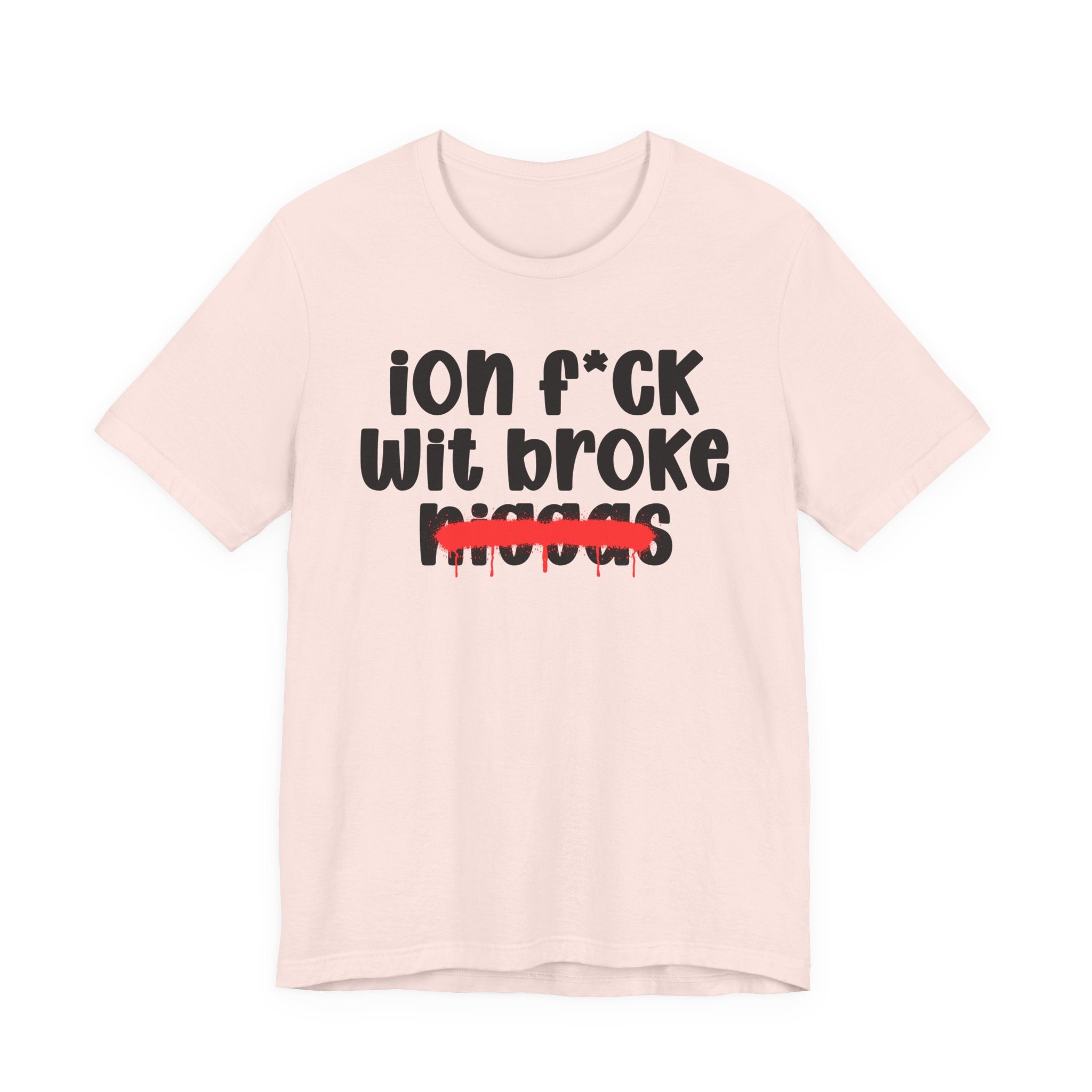 ION Fuck Wit Broke Niggas - Brutally Direct Statement Tee