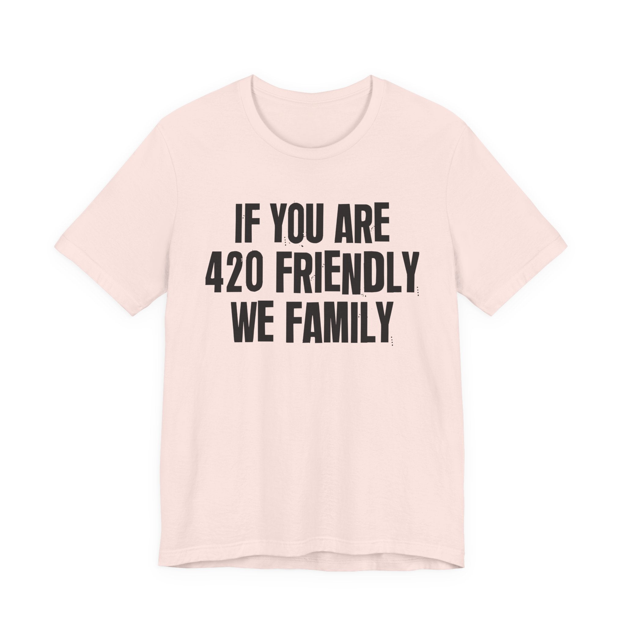 If You Are 420 Friendly We Family — Funny Cannabis Lovers Tee Shirt