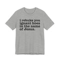 I Rebuke You Ignant Hoes in the Name of Jesus - Christian Humor Tee Shirt