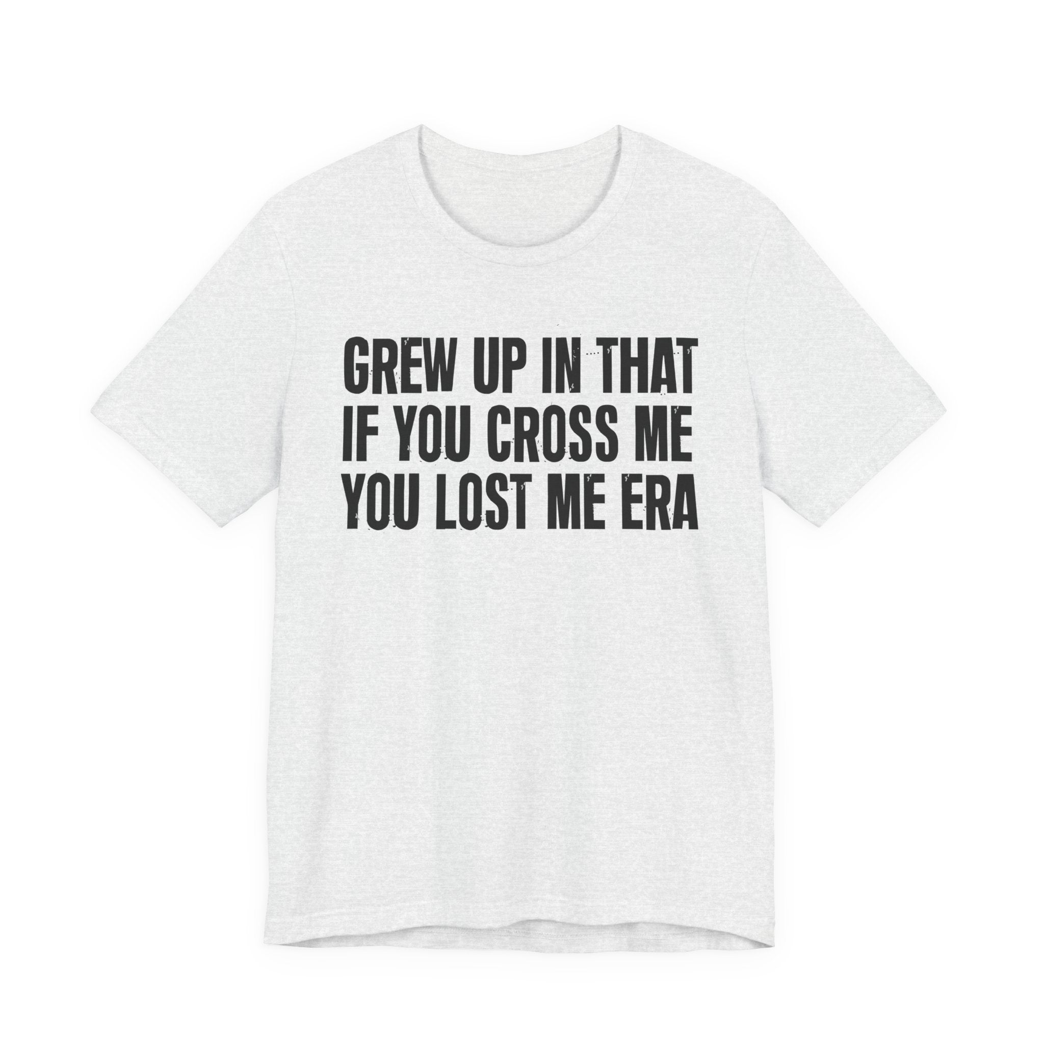 Grew Up In That If You Cross Me You Lost Me Era - Funny Back In The Days T-Shirt