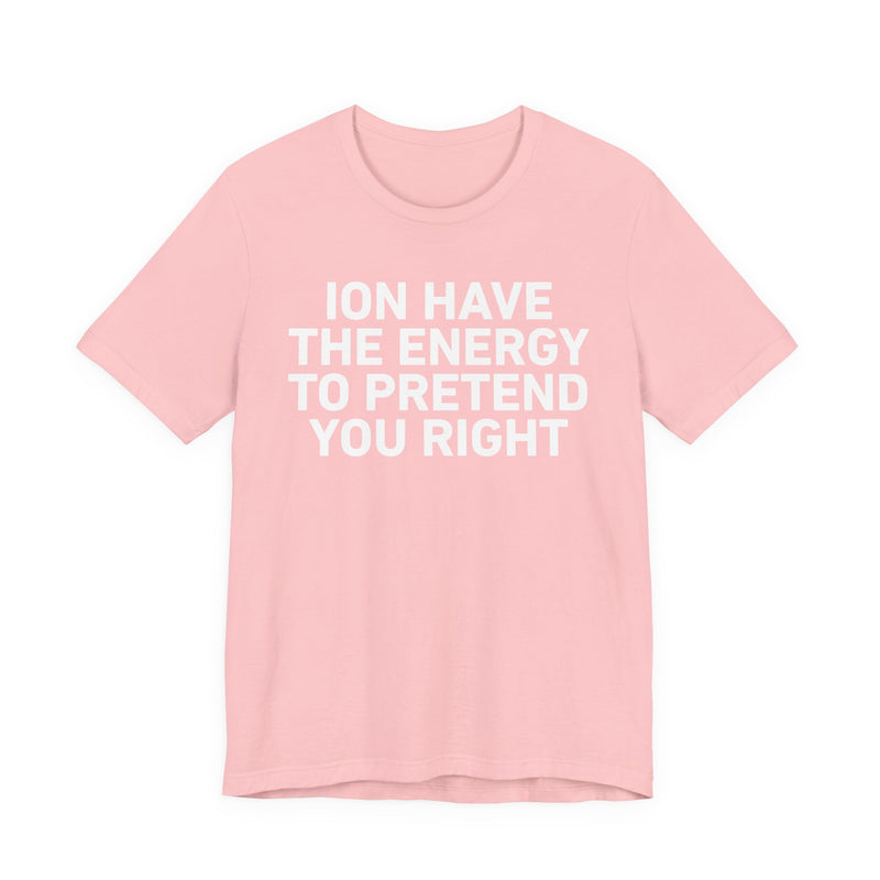 I Don’t Have the Energy to Pretend You Right- Funny Energy Statement T-Shirt