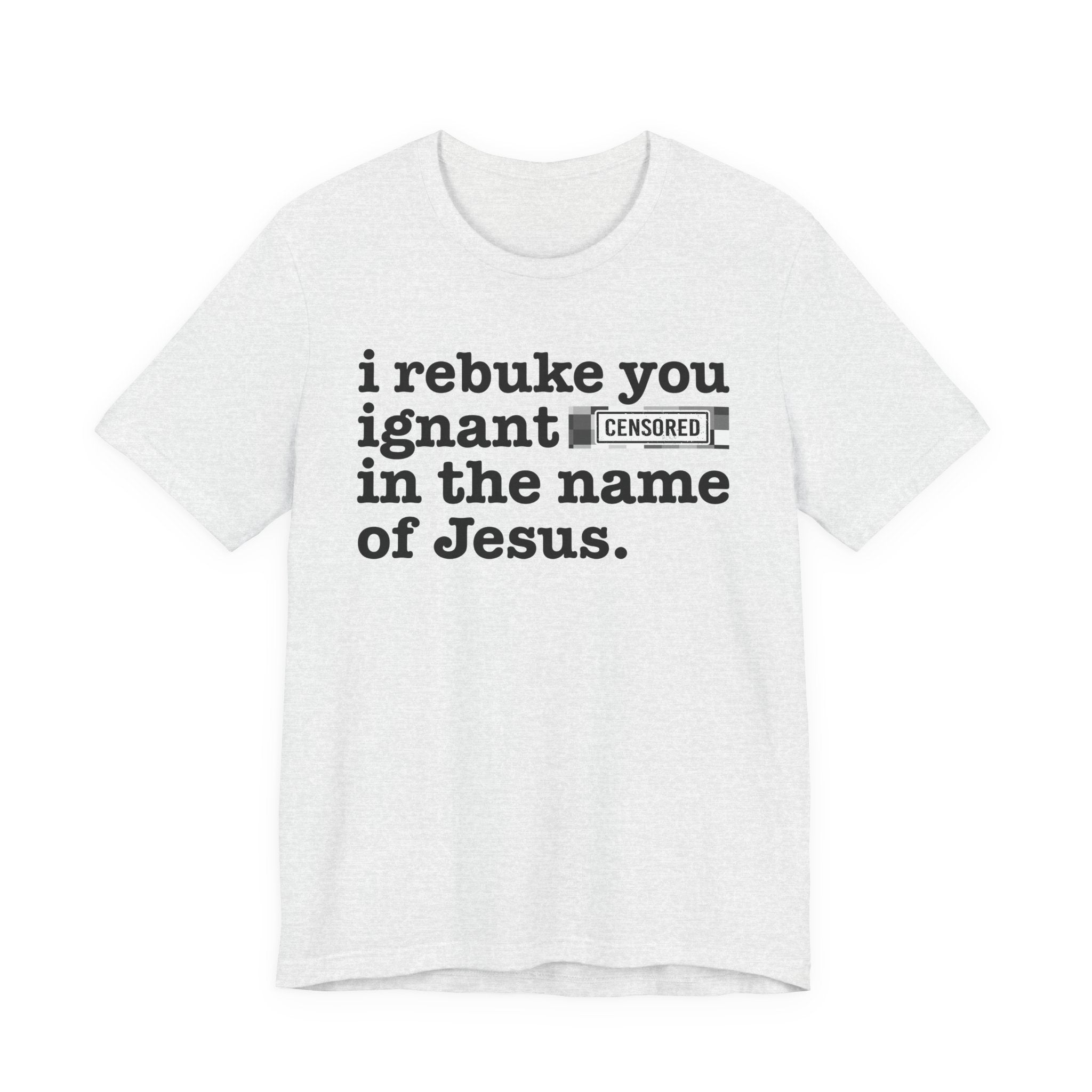 I rebuke you Ignant Bitches in the name of Jesus — Provocative Christian Faith T-Shirt