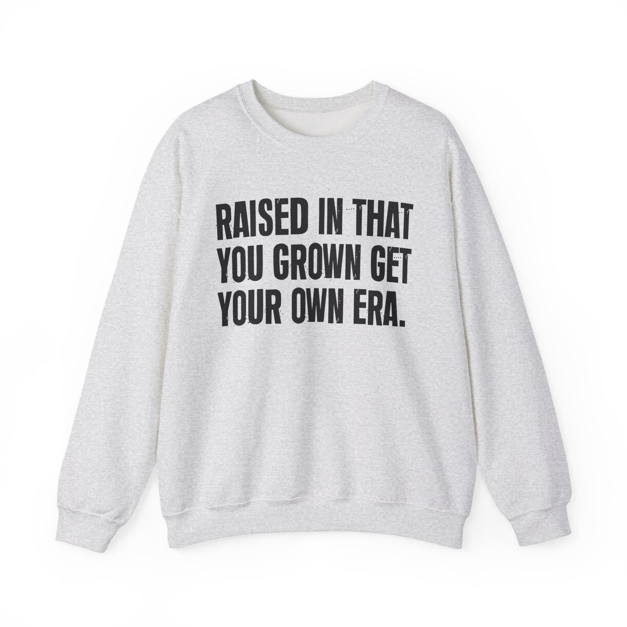 Raised In That You Grown Get Your Own Era - Funny Back In The Days Sweatshirt