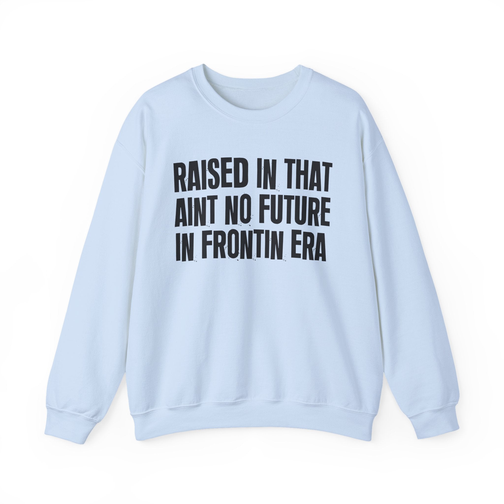 Raised In That Ain't No Future In Frontin Era — Humorous Growing Up Graphic Sweatshirt