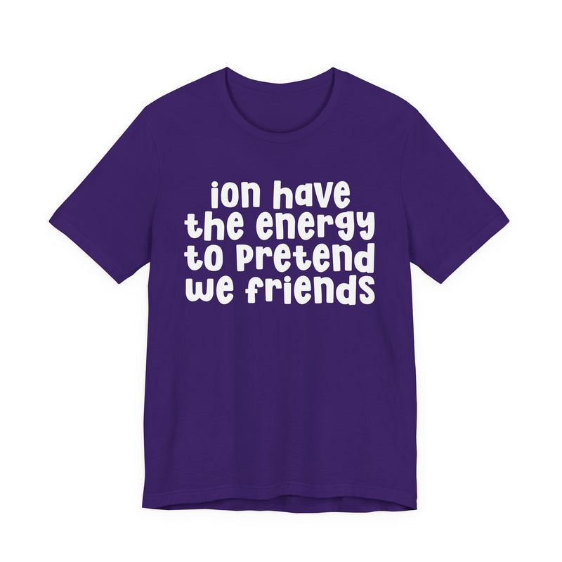 T-Shirt in Team Purple with lettering reading "ION HAVE THE ENERGY TO PRETEND WE FRIENDS", front view.