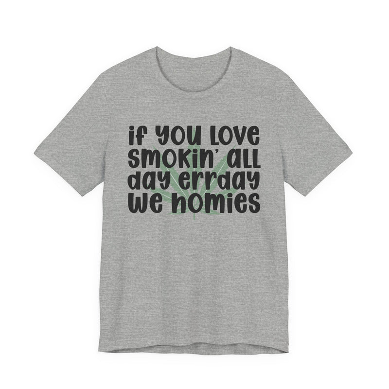 If You Love Smokin' All Day Err'day We Homies - T-Shirt