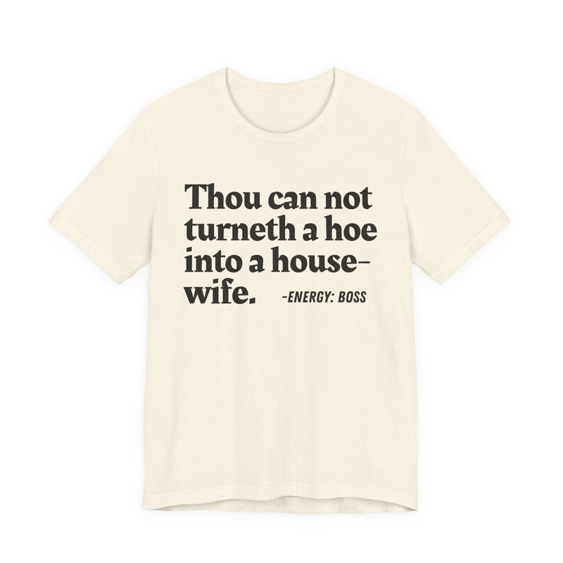 Thou Can Not Turneth A Hoe Into A House Wife - T-Shirt