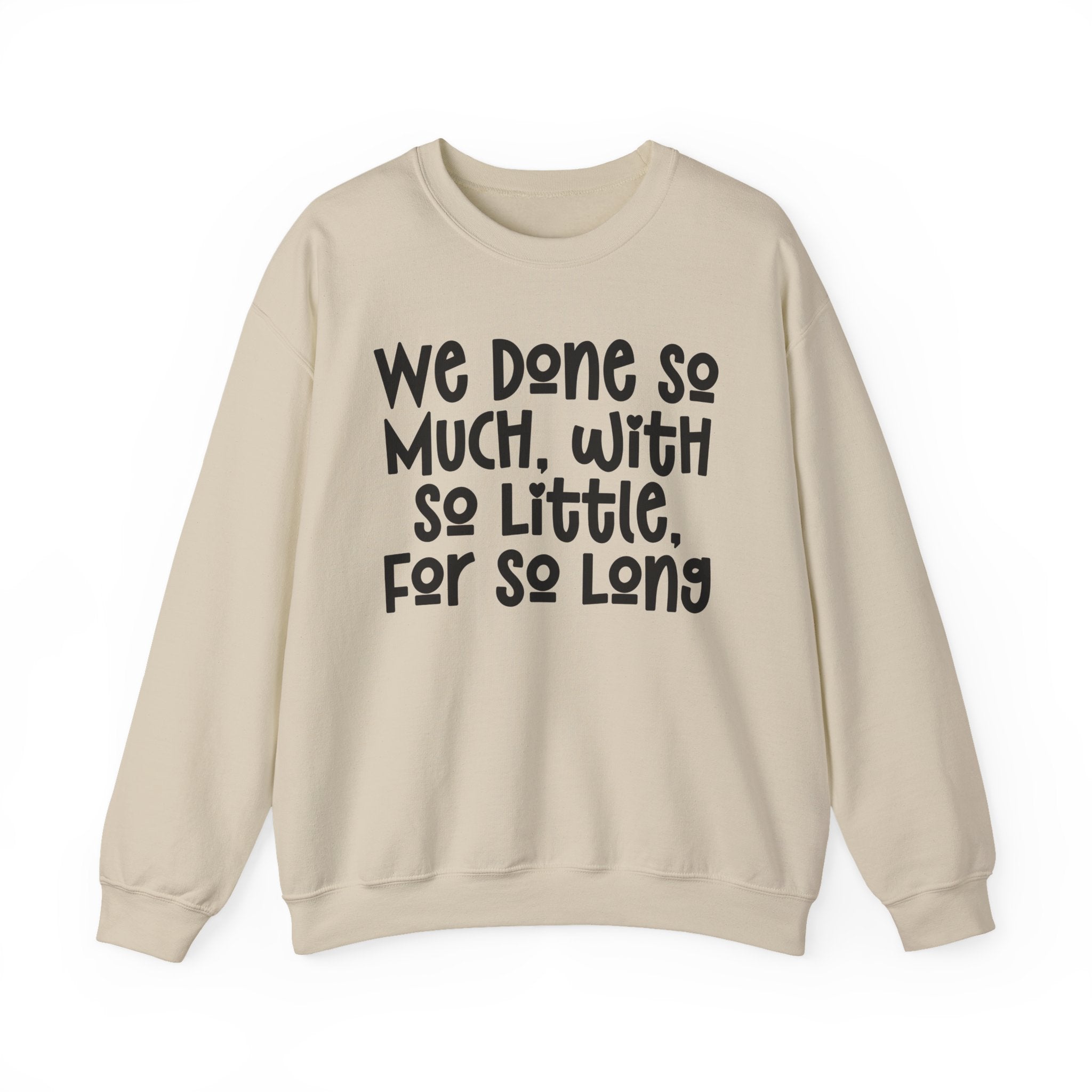 We Done So Much With So Little For So Long Sweatshirt.