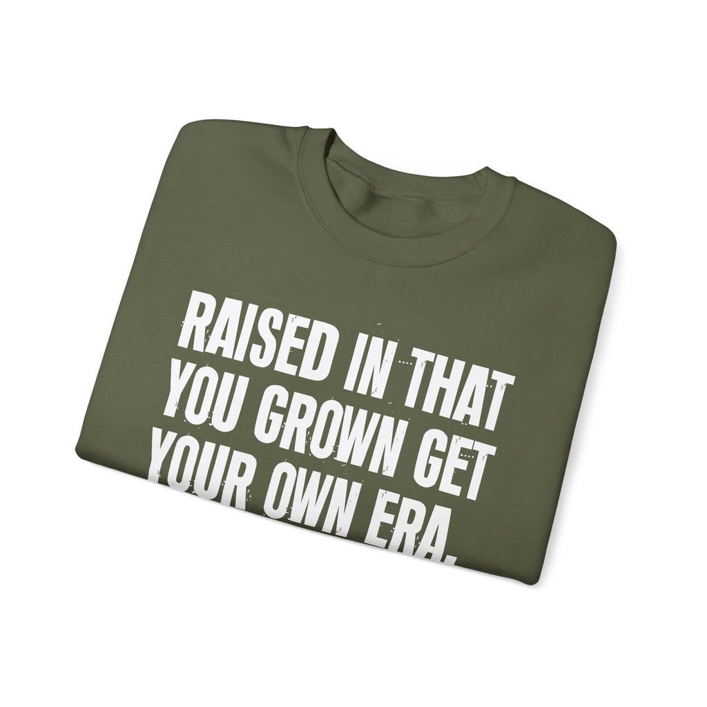 Raised In That You Grown Get Your Own Era - Funny Back In The Days Sweatshirt