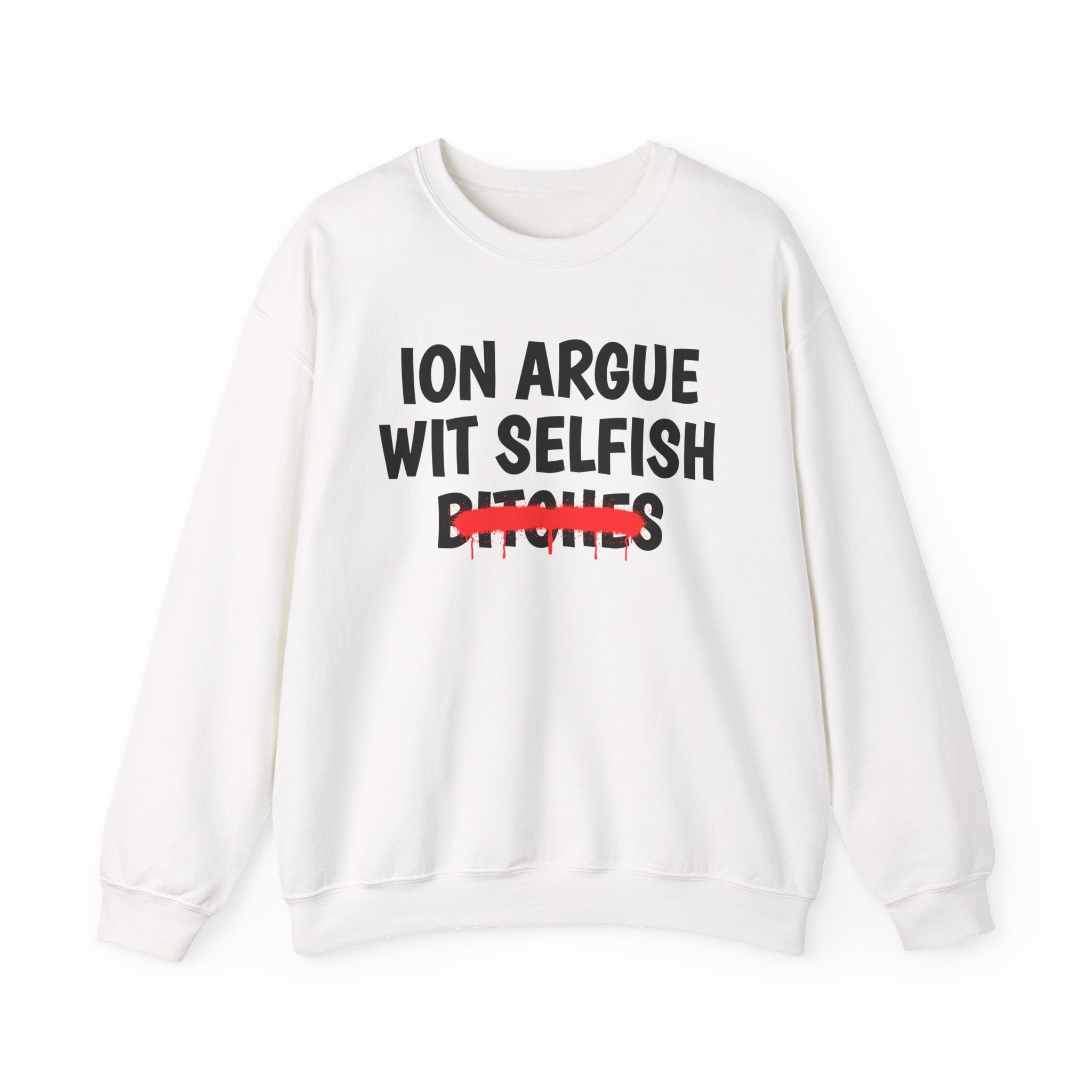 ION (I Don't) Argue Wit Selfish Bitches — Funny Statement Sweatshirt
