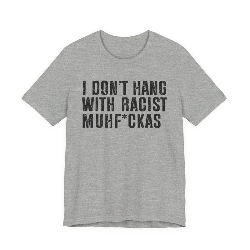 Copy of I Don't Hang With Racist Muhfukas T-Shirt