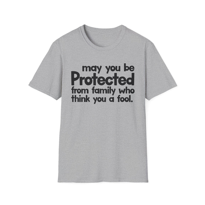 May You Be Protected From Family Who Think You A Fool — T-Shirt back view: MAY YOU BE PROTECTED FROM FAMILY WHO THINK YOU A FOOL in bold statement lettering. Street Talk Designs protection statement apparel.