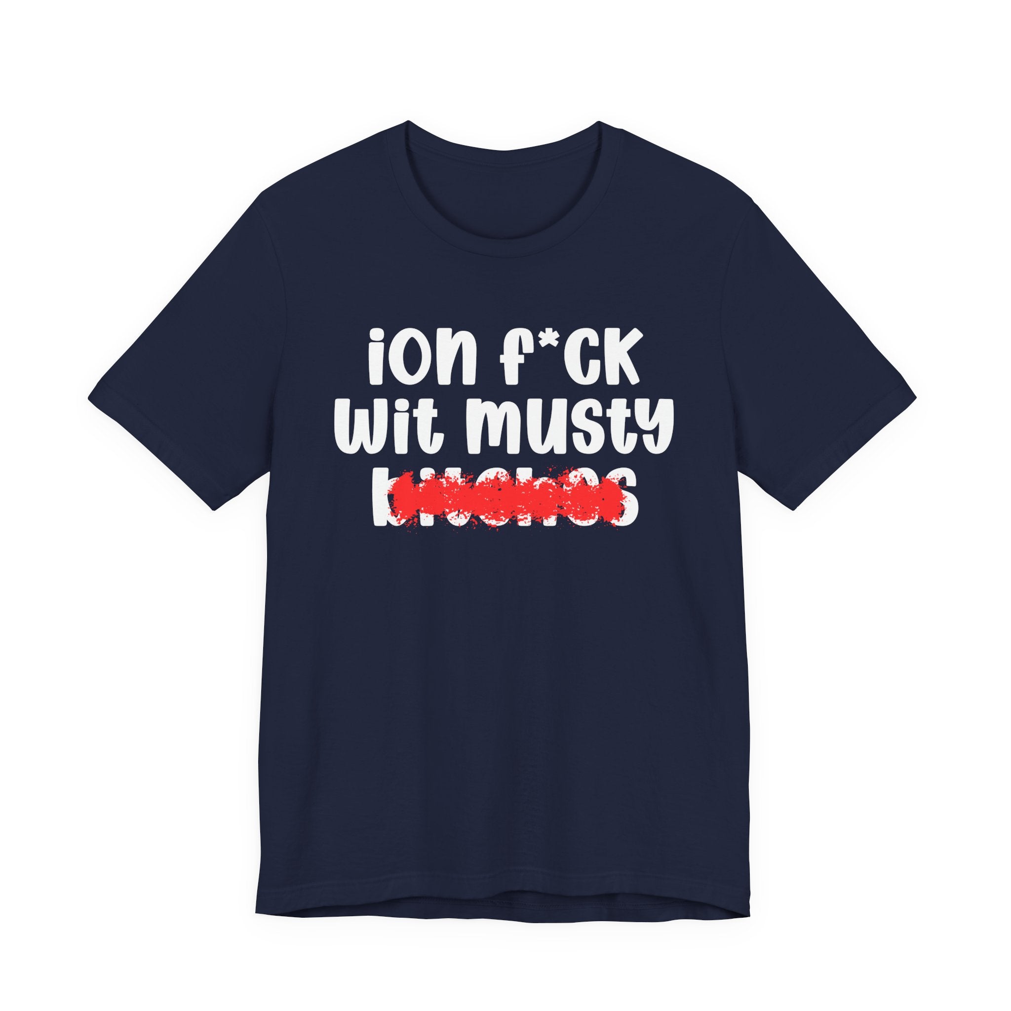 ION (I Don't) FUCK WIT MUSTY BITCHES — Bold Sarcastic Graphic T-Shirt