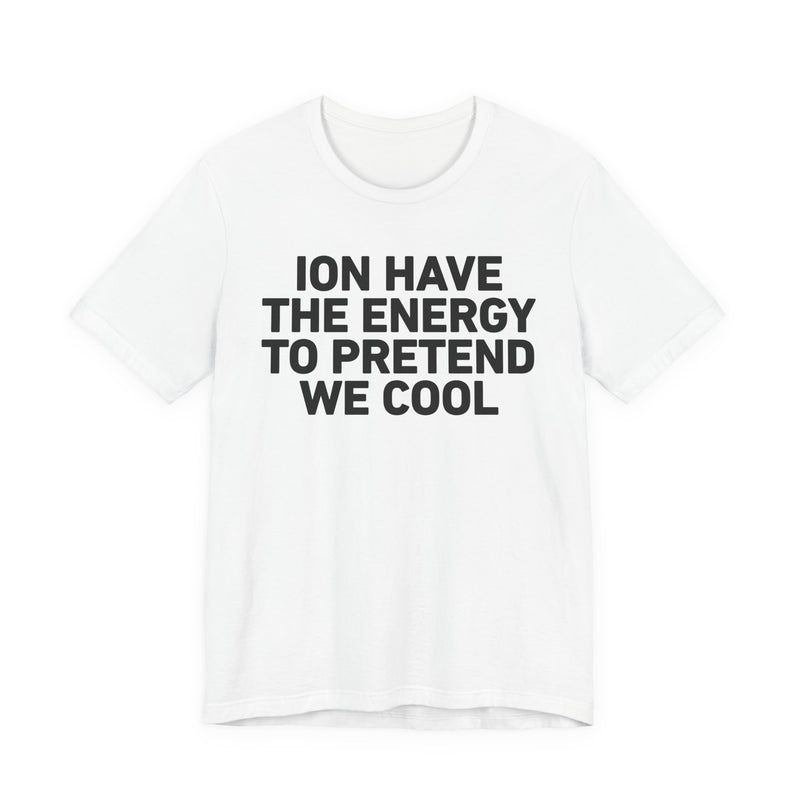 I Don’t Have the Energy to Pretend We Cool —— Funny Energy Statement T-Shirt