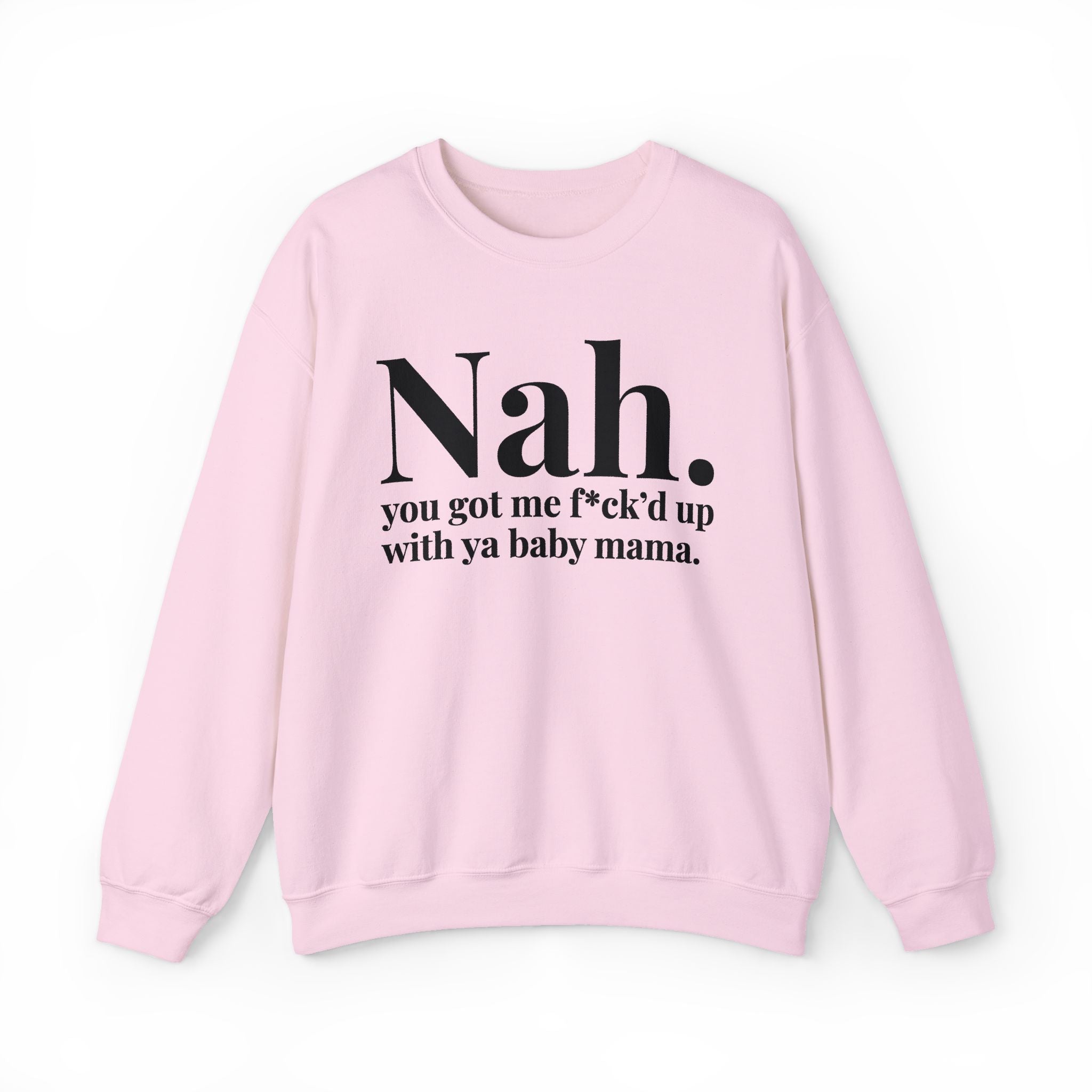 Nah You Got Me Fuck'd Up With Ya Baby Mama —  Sweatshirt