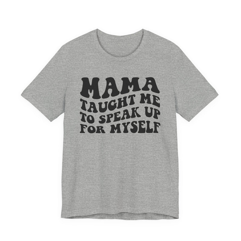 Mama Taught Me To Speak Up For My Self — T-Shirt alternate view 5: MAMA TAUGHT ME TO SPEAK UP FOR MY SELF in bold statement lettering. Street Talk Designs mama statement apparel.