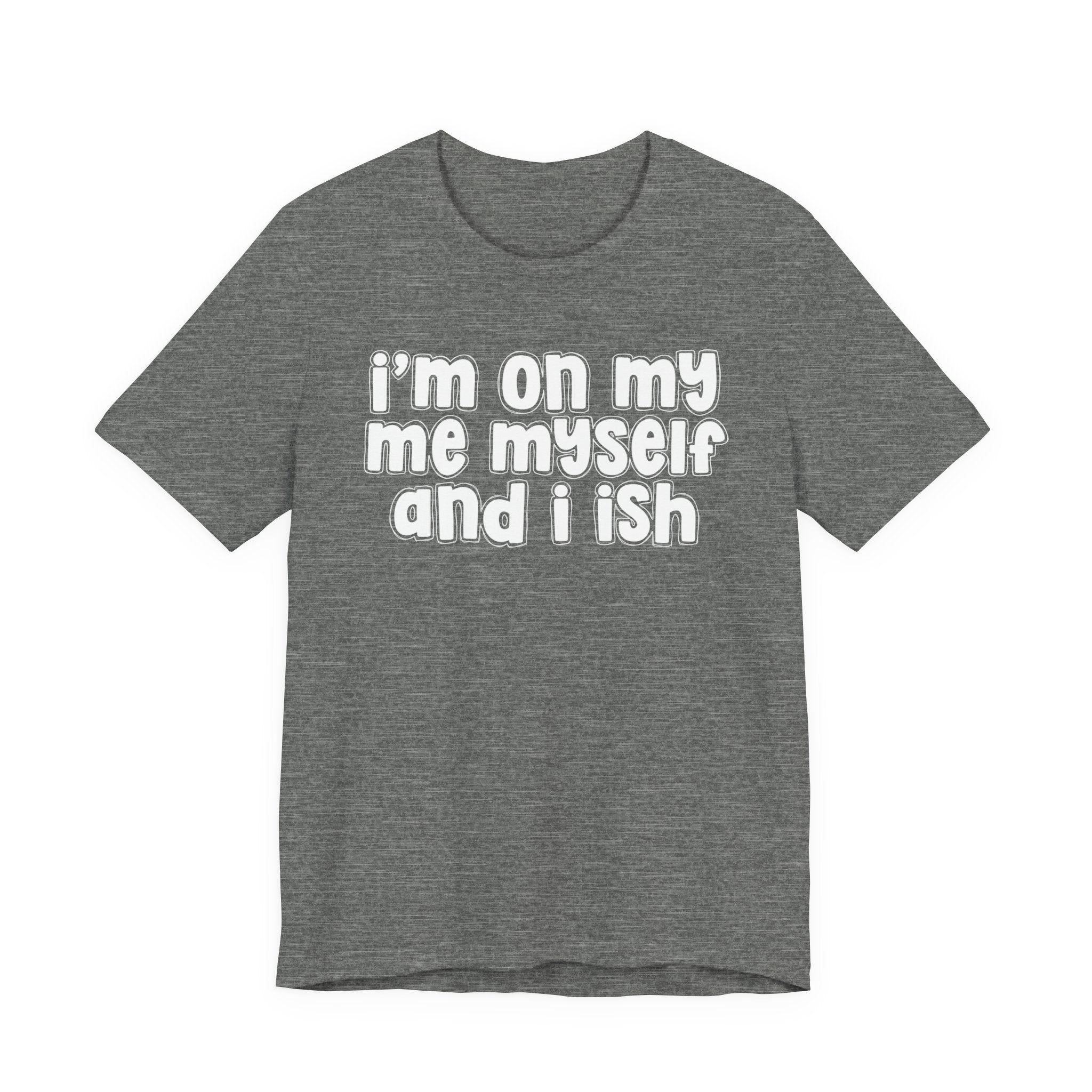 I'm On My Me Myself And I Ish - Bold Declaration T-Shirt