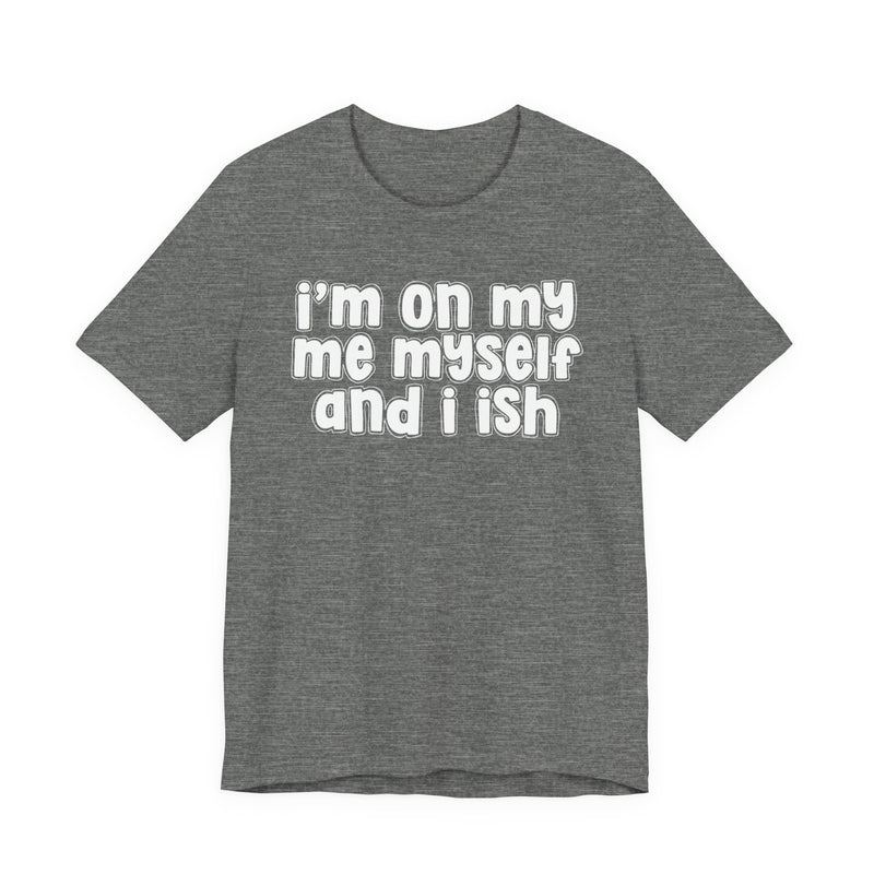 I'm On My Me Myself And I Ish - Bold Declaration T-Shirt