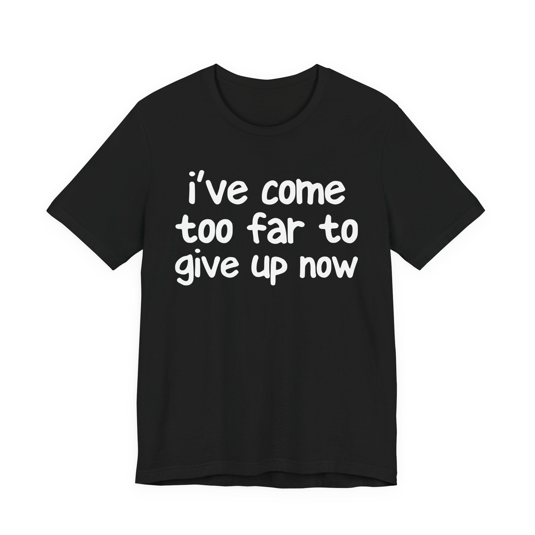 I've Come Too Far To Give Up Now - Christian T-Shirt