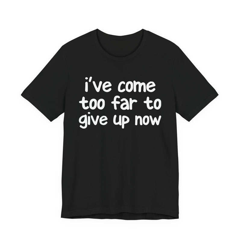 I've Come Too Far To Give Up Now — Christian T-Shirt