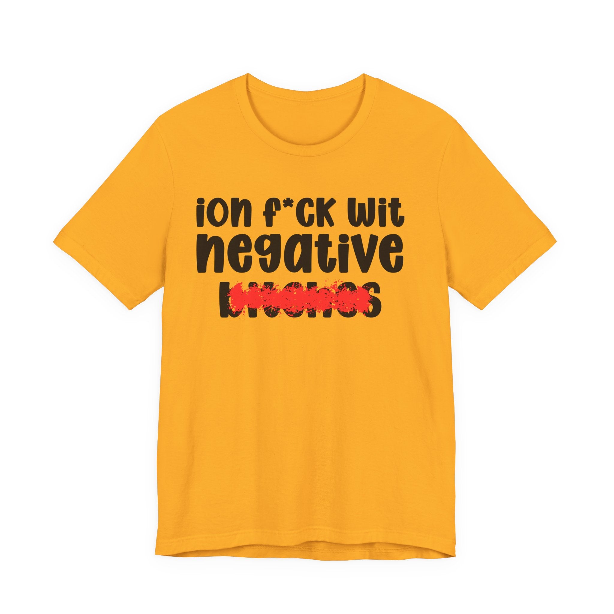 ION (I Don't) FUCK WIT NEGATIVE BITCHES — Bold Sarcastic Graphic T-Shirt