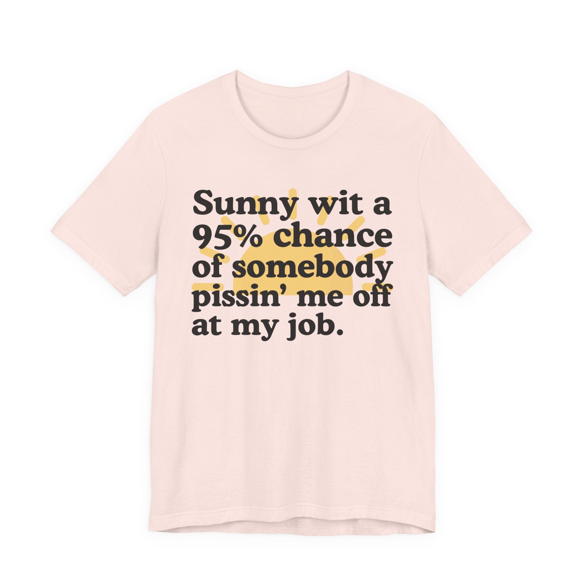 Sunny Wit A 95% Chance Of Somebody Pissin' Me Off  At My Job — Funny Statement T-Shirt